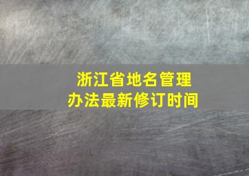 浙江省地名管理办法最新修订时间