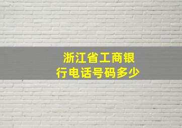 浙江省工商银行电话号码多少