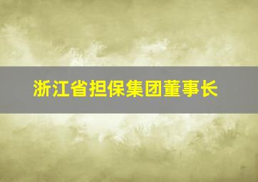 浙江省担保集团董事长