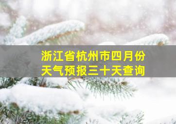 浙江省杭州市四月份天气预报三十天查询