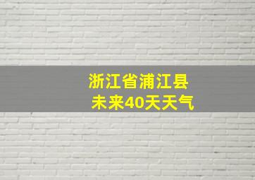 浙江省浦江县未来40天天气