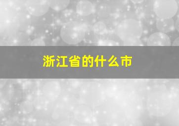 浙江省的什么市