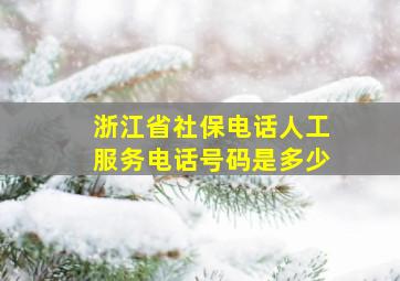 浙江省社保电话人工服务电话号码是多少