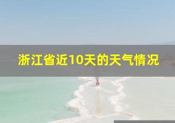 浙江省近10天的天气情况