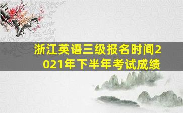 浙江英语三级报名时间2021年下半年考试成绩