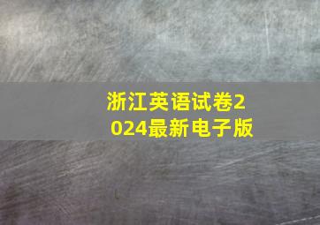 浙江英语试卷2024最新电子版