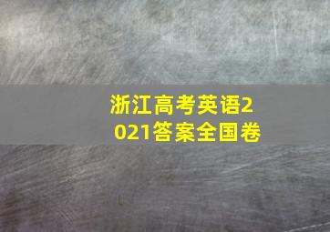 浙江高考英语2021答案全国卷