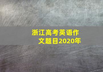 浙江高考英语作文题目2020年