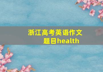 浙江高考英语作文题目health