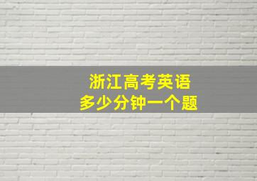 浙江高考英语多少分钟一个题