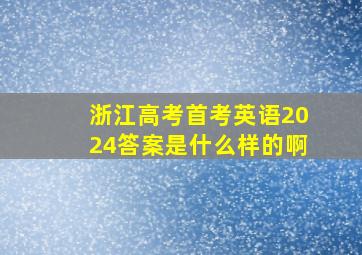 浙江高考首考英语2024答案是什么样的啊