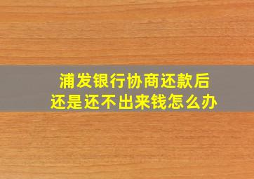 浦发银行协商还款后还是还不出来钱怎么办