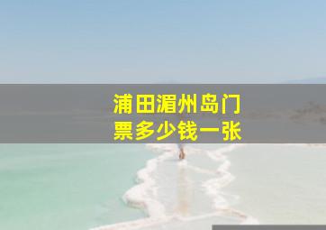 浦田湄州岛门票多少钱一张