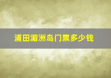 浦田湄洲岛门票多少钱