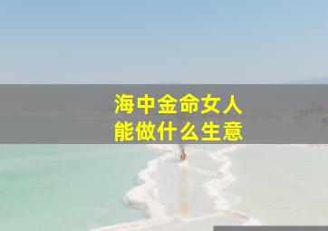 海中金命女人能做什么生意