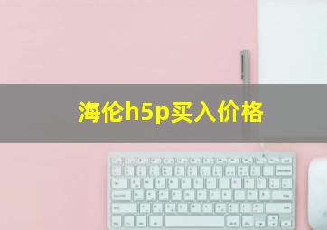 海伦h5p买入价格