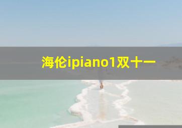 海伦ipiano1双十一