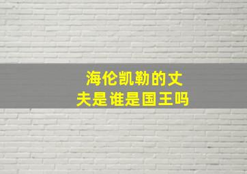 海伦凯勒的丈夫是谁是国王吗