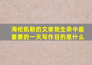 海伦凯勒的文章我生命中最重要的一天写作目的是什么