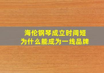 海伦钢琴成立时间短为什么能成为一线品牌