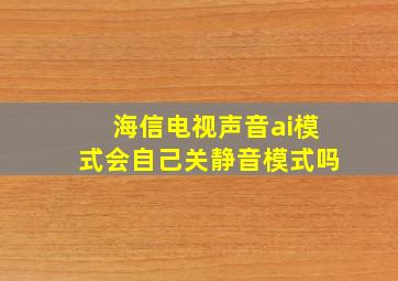 海信电视声音ai模式会自己关静音模式吗