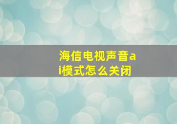 海信电视声音ai模式怎么关闭