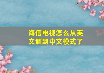 海信电视怎么从英文调到中文模式了