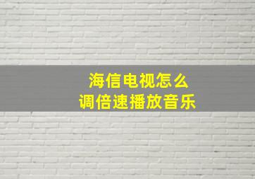 海信电视怎么调倍速播放音乐