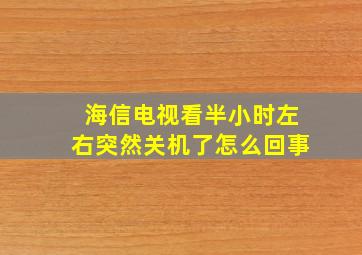 海信电视看半小时左右突然关机了怎么回事