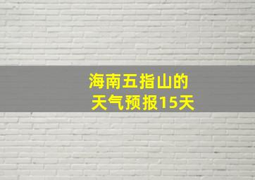 海南五指山的天气预报15天