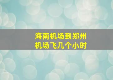 海南机场到郑州机场飞几个小时