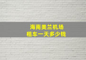 海南美兰机场租车一天多少钱