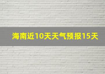 海南近10天天气预报15天