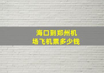 海口到郑州机场飞机票多少钱