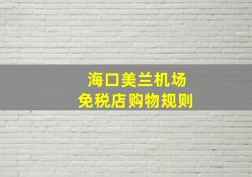 海口美兰机场免税店购物规则