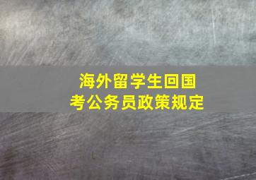 海外留学生回国考公务员政策规定