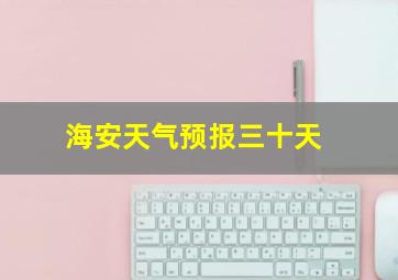 海安天气预报三十天