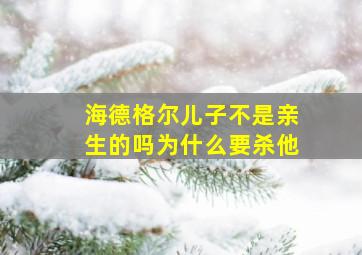 海德格尔儿子不是亲生的吗为什么要杀他