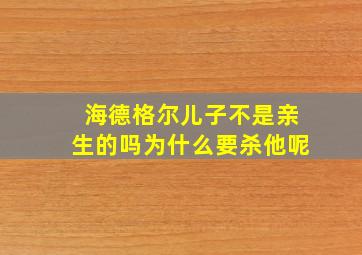 海德格尔儿子不是亲生的吗为什么要杀他呢