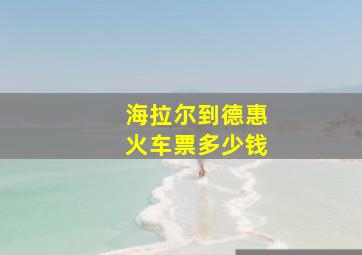 海拉尔到德惠火车票多少钱