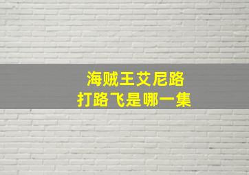 海贼王艾尼路打路飞是哪一集