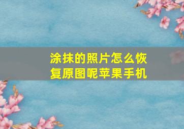 涂抹的照片怎么恢复原图呢苹果手机