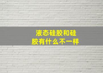 液态硅胶和硅胶有什么不一样