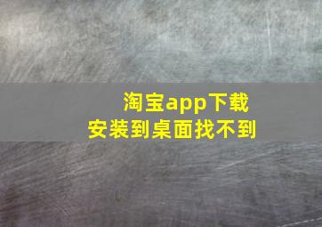 淘宝app下载安装到桌面找不到