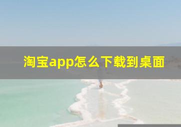 淘宝app怎么下载到桌面