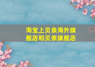 淘宝上贝亲海外旗舰店和贝亲旗舰店