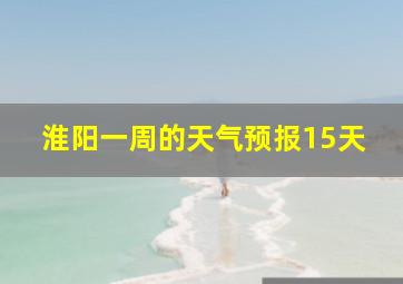 淮阳一周的天气预报15天