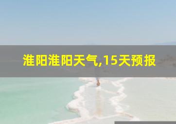 淮阳淮阳天气,15天预报