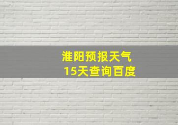 淮阳预报天气15天查询百度