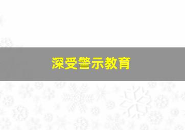 深受警示教育